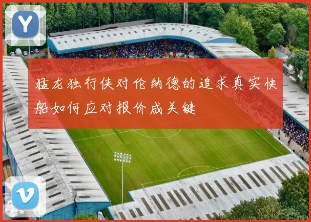 猛龙独行侠对伦纳德的追求真实快船如何应对报价成关键