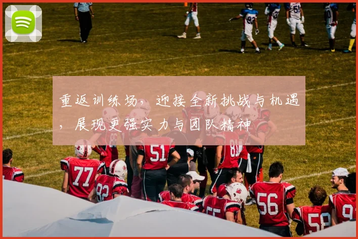 重返训练场，迎接全新挑战与机遇，展现更强实力与团队精神