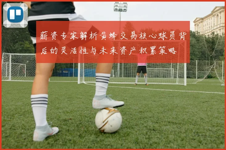薪资专家解析黄蜂交易核心球员背后的灵活性与未来资产积累策略