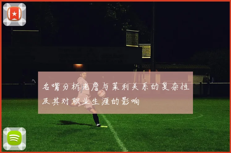 名嘴分析老詹与莱利关系的复杂性及其对职业生涯的影响
