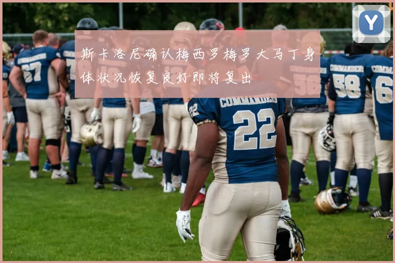 斯卡洛尼确认梅西罗梅罗大马丁身体状况恢复良好即将复出